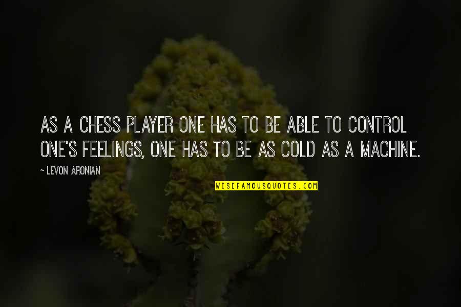 Chess's Quotes By Levon Aronian: As a chess player one has to be