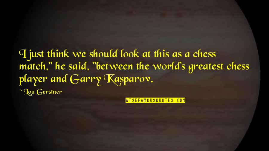 Chess's Quotes By Lou Gerstner: I just think we should look at this Chess's Quotes By Lou Gerstner: I just think we should look at this