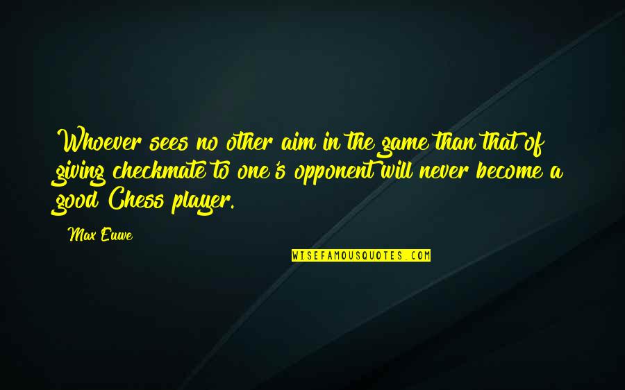 Chess's Quotes By Max Euwe: Whoever sees no other aim in the game