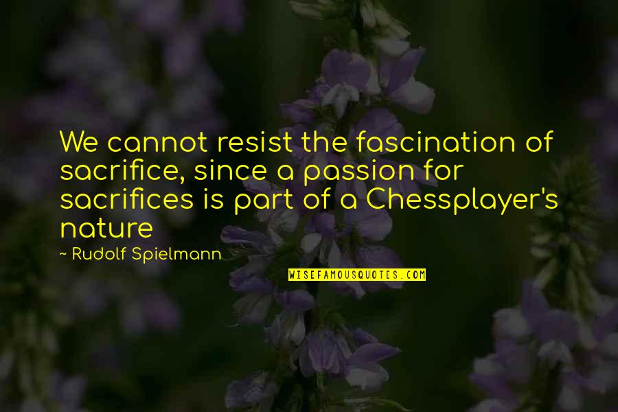 Chess's Quotes By Rudolf Spielmann: We cannot resist the fascination of sacrifice, since