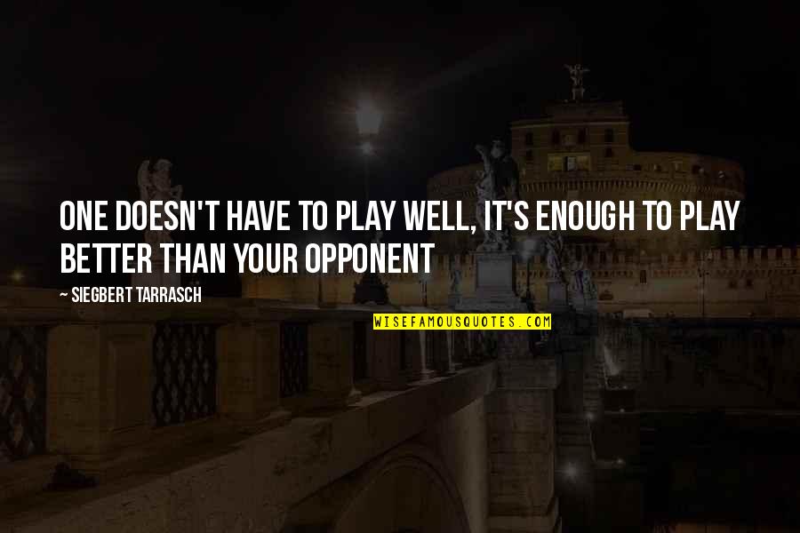 Chess's Quotes By Siegbert Tarrasch: One doesn't have to play well, it's enough
