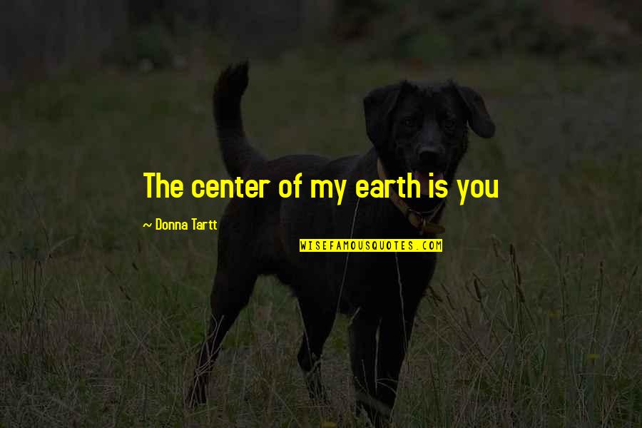 Chest And Jaw Quotes By Donna Tartt: The center of my earth is you