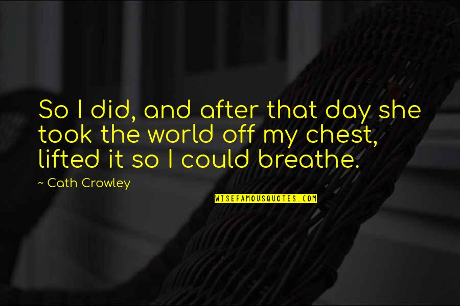 Chest Day Quotes By Cath Crowley: So I did, and after that day she