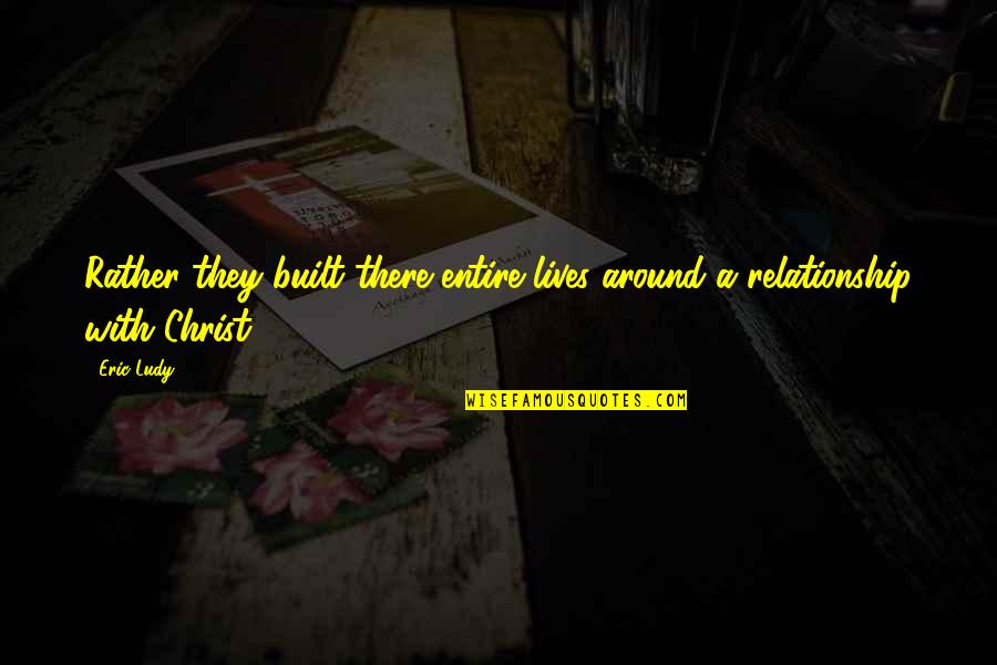 Chest How Quotes By Eric Ludy: Rather they built there entire lives around a