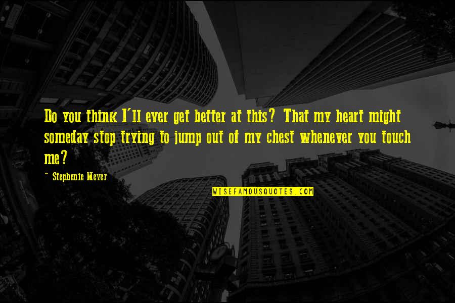 Chest How Quotes By Stephenie Meyer: Do you think I'll ever get better at