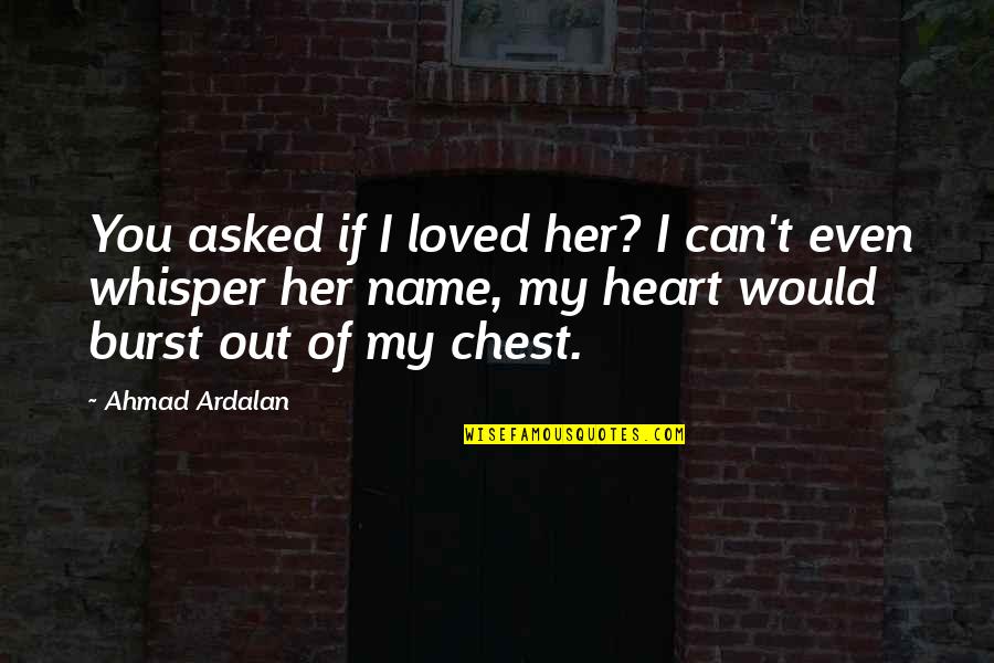 Chest Pain Quotes By Ahmad Ardalan: You asked if I loved her? I can't