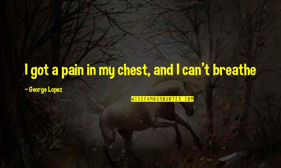 Chest Pain Quotes By George Lopez: I got a pain in my chest, and