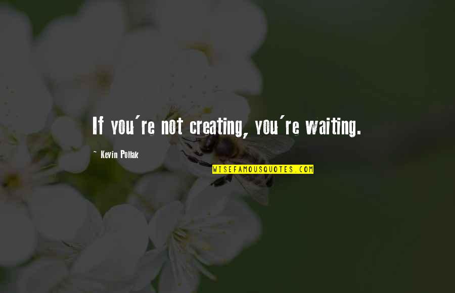 Chest Pounding Gorilla Quotes By Kevin Pollak: If you're not creating, you're waiting.