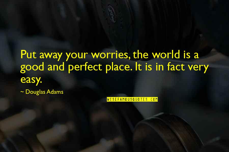 Chesta Baps Quotes By Douglas Adams: Put away your worries, the world is a