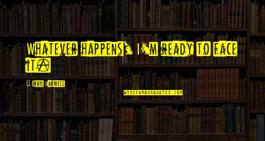 Chestal Quotes By Ernie Harwell: Whatever happens, I'm ready to face it. Chestal Quotes By Ernie Harwell: Whatever happens, I'm ready to face it.