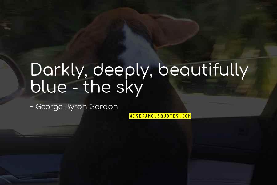 Chestal Quotes By George Byron Gordon: Darkly, deeply, beautifully blue - the sky Chestal Quotes By George Byron Gordon: Darkly, deeply, beautifully blue - the sky