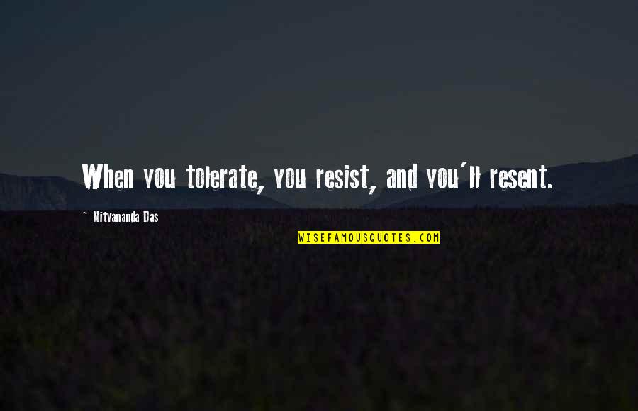 Chestbeats Quotes By Nityananda Das: When you tolerate, you resist, and you'll resent.