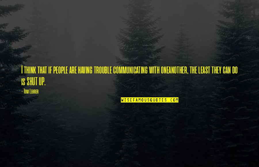 Chested Posture Quotes By Tom Lehrer: I think that if people are having trouble