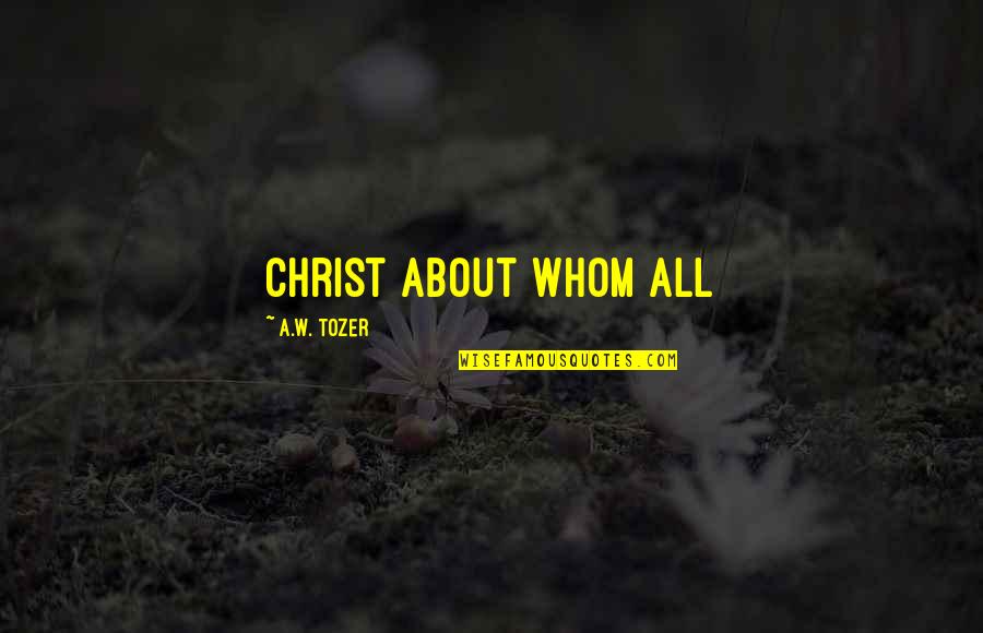 Chester Arthur Quotes By A.W. Tozer: Christ about Whom all