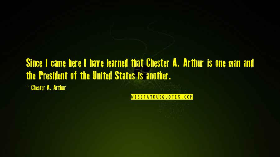 Chester Arthur Quotes By Chester A. Arthur: Since I came here I have learned that