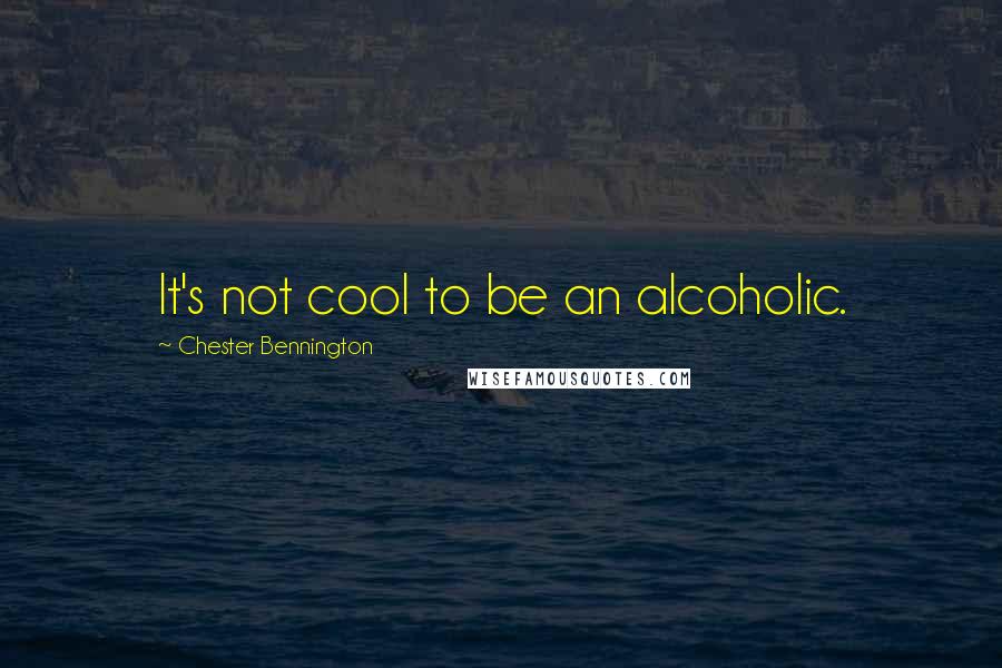 Chester Bennington quotes: It's not cool to be an alcoholic.