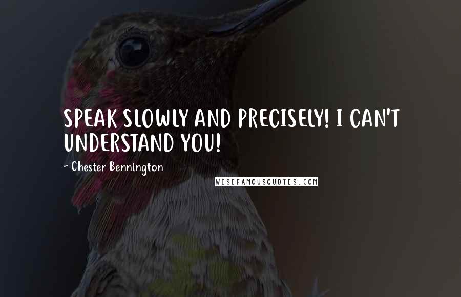 Chester Bennington quotes: SPEAK SLOWLY AND PRECISELY! I CAN'T UNDERSTAND YOU!