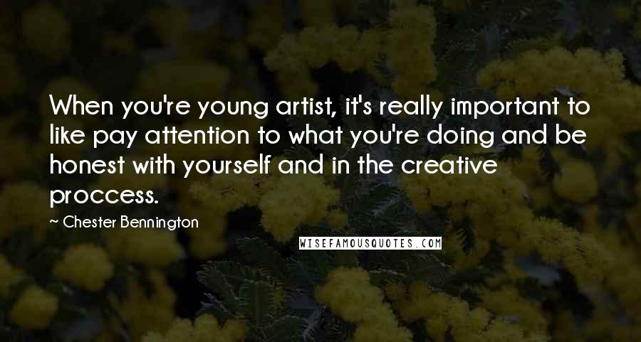 Chester Bennington quotes: When you're young artist, it's really important to like pay attention to what you're doing and be honest with yourself and in the creative proccess.