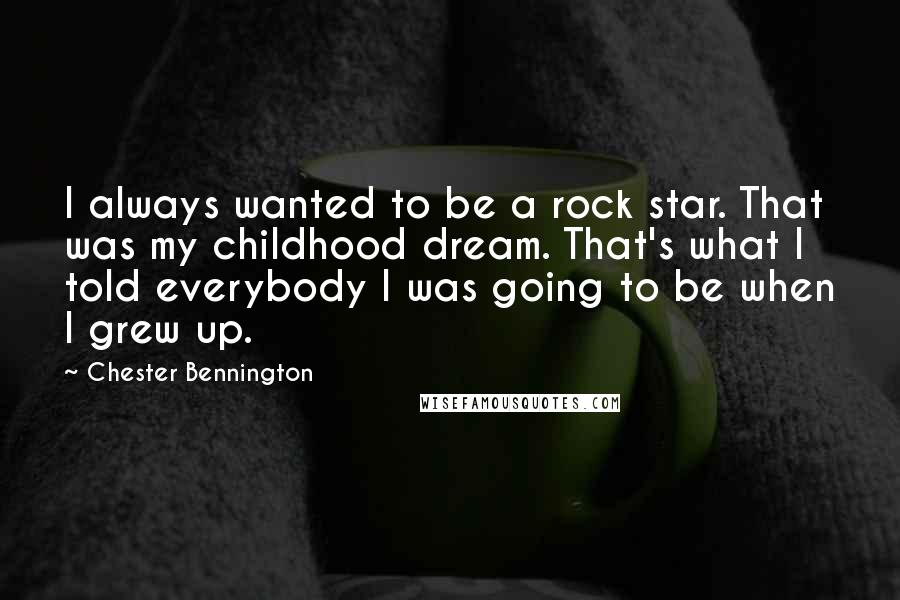 Chester Bennington quotes: I always wanted to be a rock star. That was my childhood dream. That's what I told everybody I was going to be when I grew up.