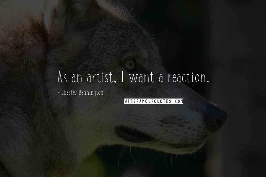 Chester Bennington quotes: As an artist, I want a reaction.