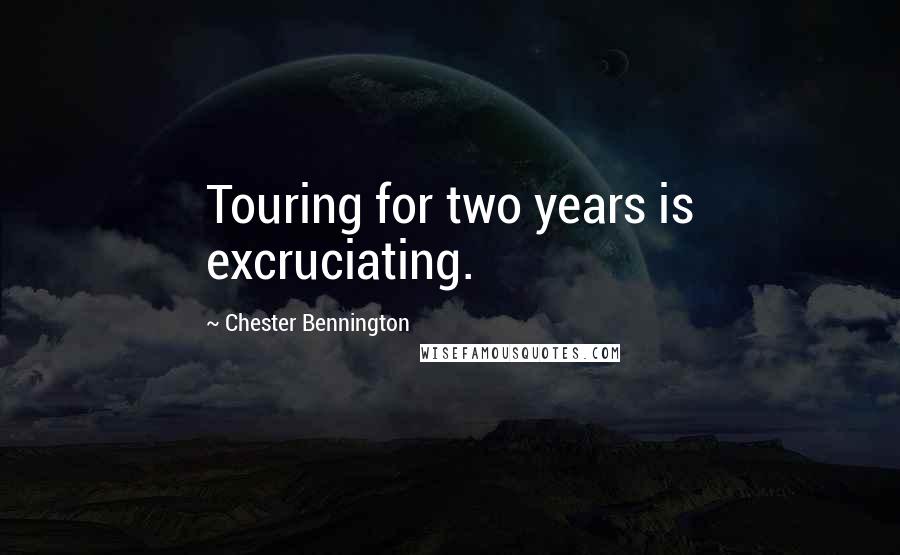 Chester Bennington quotes: Touring for two years is excruciating.