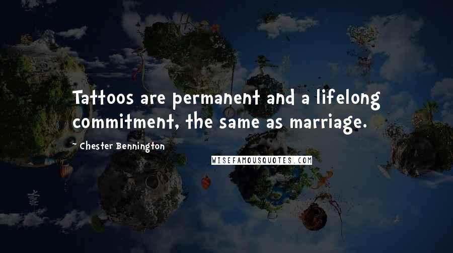 Chester Bennington quotes: Tattoos are permanent and a lifelong commitment, the same as marriage.