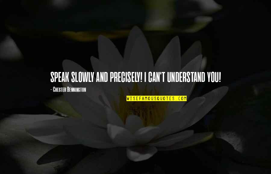 Chester Bennington Quotes By Chester Bennington: SPEAK SLOWLY AND PRECISELY! I CAN'T UNDERSTAND YOU!
