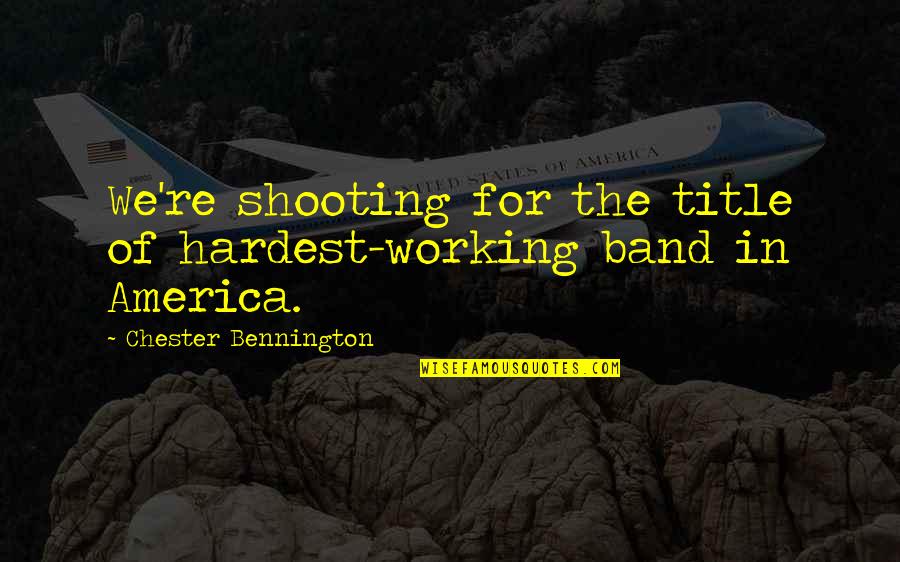 Chester Bennington Quotes By Chester Bennington: We're shooting for the title of hardest-working band