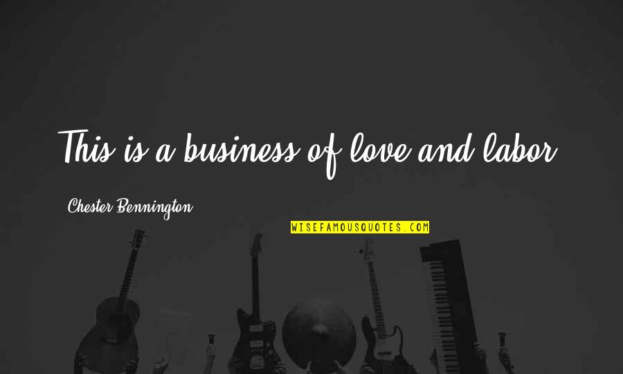 Chester Bennington Quotes By Chester Bennington: This is a business of love and labor.