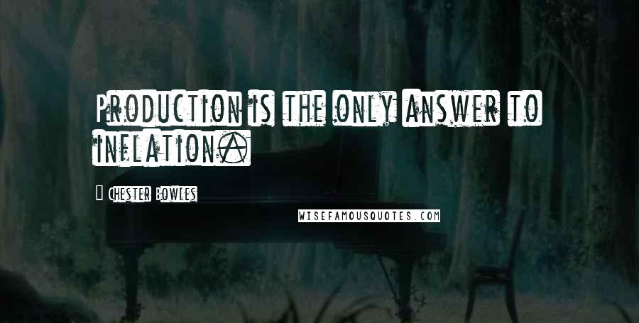 Chester Bowles quotes: Production is the only answer to inflation.