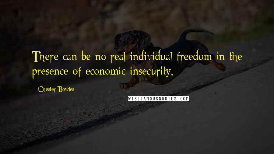 Chester Bowles quotes: There can be no real individual freedom in the presence of economic insecurity.