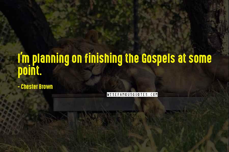 Chester Brown quotes: I'm planning on finishing the Gospels at some point.