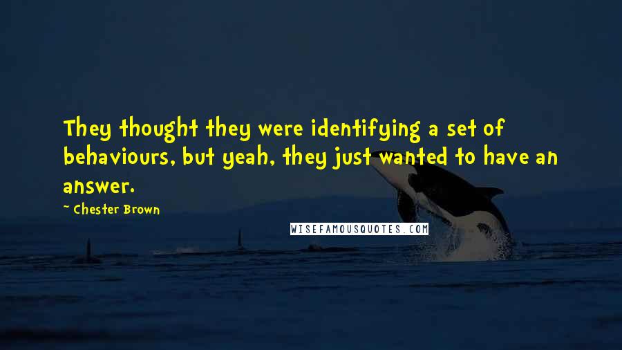 Chester Brown quotes: They thought they were identifying a set of behaviours, but yeah, they just wanted to have an answer.