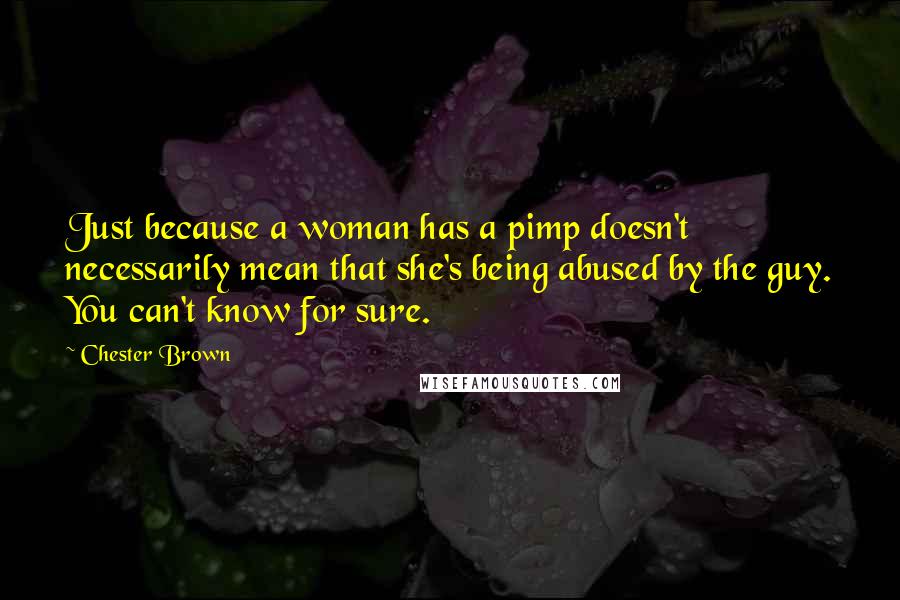 Chester Brown quotes: Just because a woman has a pimp doesn't necessarily mean that she's being abused by the guy. You can't know for sure.