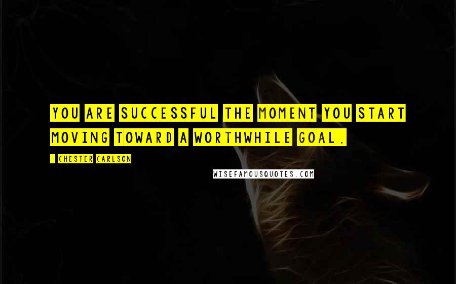 Chester Carlson quotes: You are successful the moment you start moving toward a worthwhile goal.
