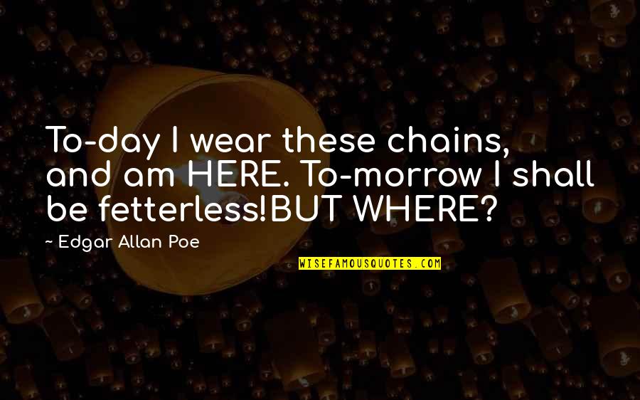 Chester Charles Bennington Quotes By Edgar Allan Poe: To-day I wear these chains, and am HERE.