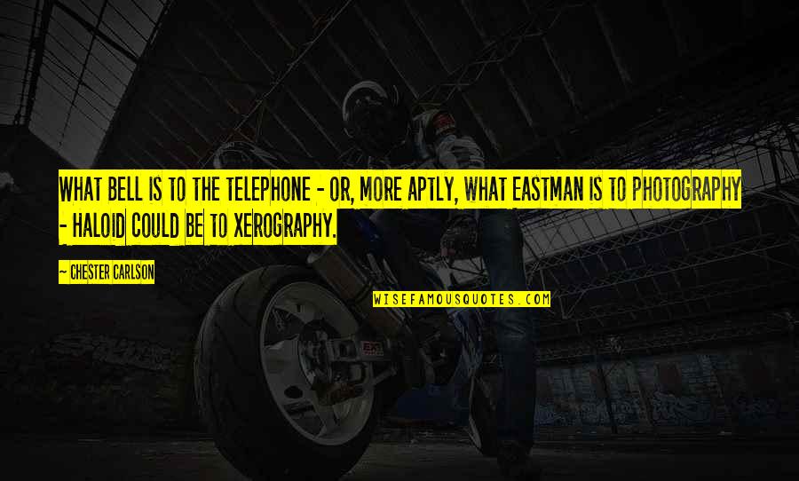 Chester F Carlson Quotes By Chester Carlson: What Bell is to the telephone - or, Chester F Carlson Quotes By Chester Carlson: What Bell is to the telephone - or,