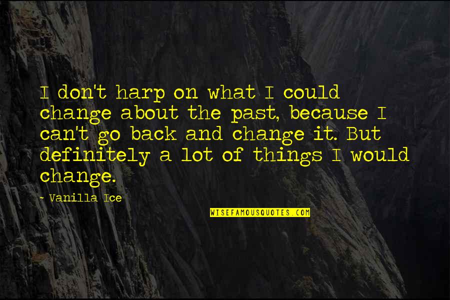 Chester Goode Quotes By Vanilla Ice: I don't harp on what I could change Chester Goode Quotes By Vanilla Ice: I don't harp on what I could change