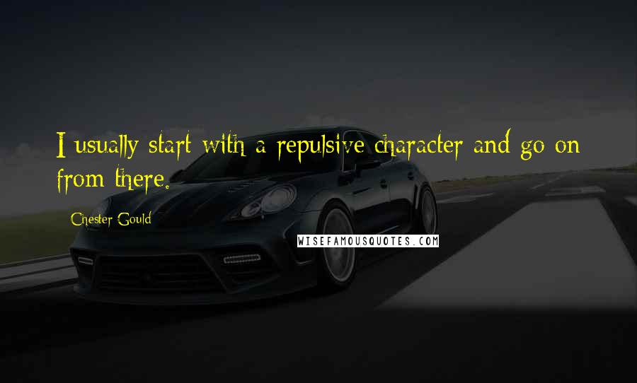 Chester Gould quotes: I usually start with a repulsive character and go on from there.
