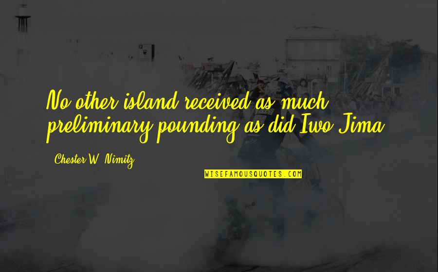 Chester Nimitz Quotes By Chester W. Nimitz: No other island received as much preliminary pounding