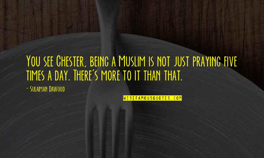 Chester See Quotes By Sulaiman Dawood: You see Chester, being a Muslim is not