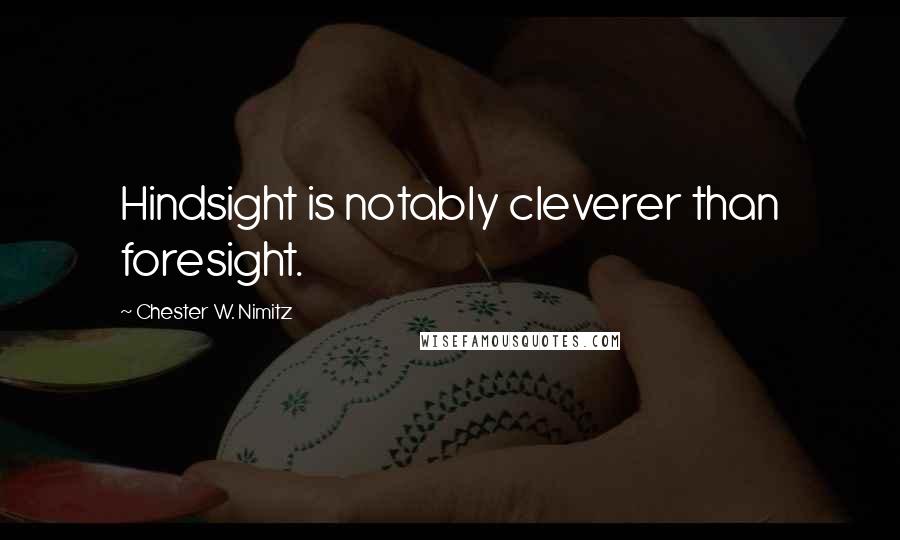 Chester W. Nimitz quotes: Hindsight is notably cleverer than foresight.