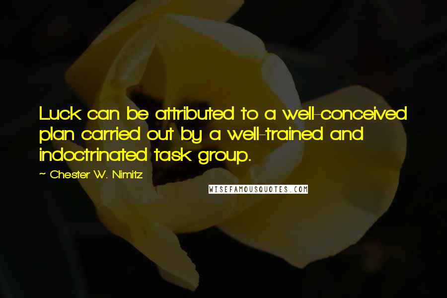 Chester W. Nimitz quotes: Luck can be attributed to a well-conceived plan carried out by a well-trained and indoctrinated task group.