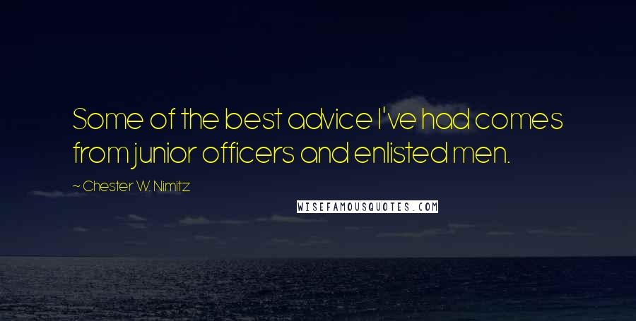 Chester W. Nimitz quotes: Some of the best advice I've had comes from junior officers and enlisted men.