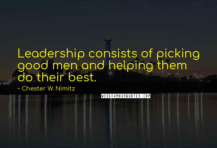 Chester W. Nimitz quotes: Leadership consists of picking good men and helping them do their best.