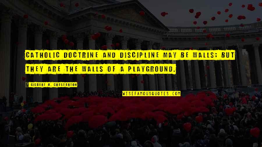 Chesterton Catholic Quotes By Gilbert K. Chesterton: Catholic doctrine and discipline may be walls; but