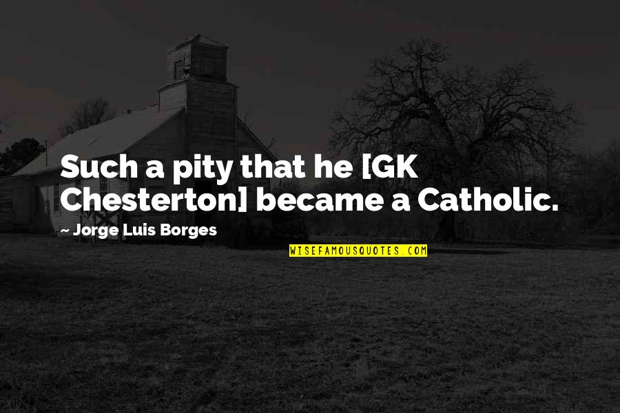 Chesterton Catholic Quotes By Jorge Luis Borges: Such a pity that he [GK Chesterton] became