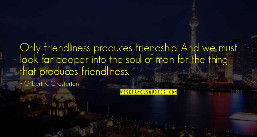 Chesterton Friendship Quotes By Gilbert K. Chesterton: Only friendliness produces friendship. And we must look