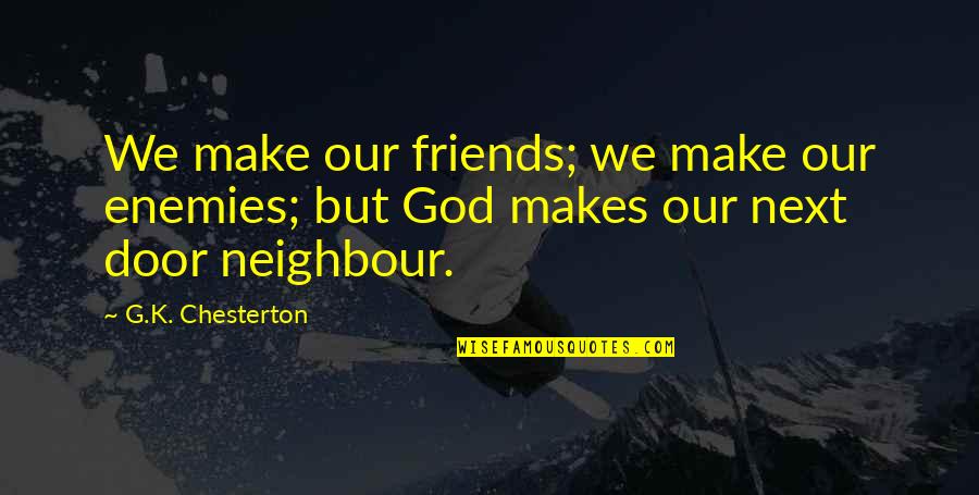 Chesterton God Quotes By G.K. Chesterton: We make our friends; we make our enemies;