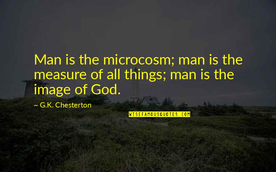 Chesterton God Quotes By G.K. Chesterton: Man is the microcosm; man is the measure